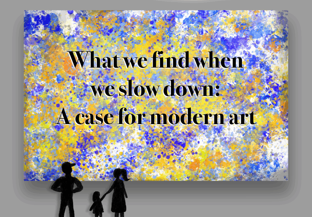 What we find when we slow down: A case for modern art